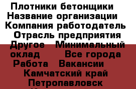 Плотники-бетонщики › Название организации ­ Компания-работодатель › Отрасль предприятия ­ Другое › Минимальный оклад ­ 1 - Все города Работа » Вакансии   . Камчатский край,Петропавловск-Камчатский г.